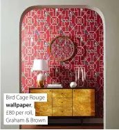  ??  ?? Bird Cage Rouge wallpaper, £80 per roll, Graham & Brown