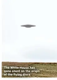  ?? ?? The White House has gone silent on the origin of the flying discs