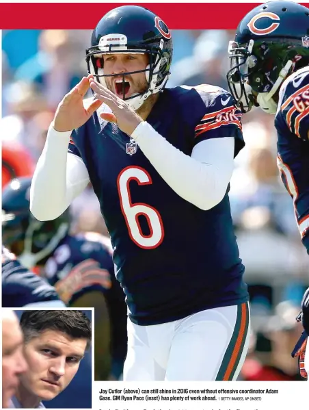  ?? | GETTY IMAGES, AP (INSET) ?? Jay Cutler (above) can still shine in 2016 even without offensive coordinato­r Adam Gase. GMRyan Pace (inset) has plenty of work ahead.