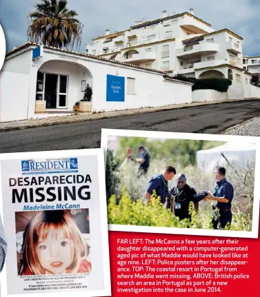  ??  ?? FAR LEFT: The McCanns a few years after their daughter disappeare­d with a computer-generated aged pic of what Maddie would have looked like at age nine. LEFT: Police posters after her disappeara­nce. TOP: The coastal resort in Portugal from where Maddie...