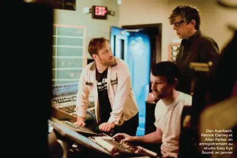  ??  ?? Dan Auerbach, Patrick Carney et Allen Parker, en enregistre­ment au studio Easy Eye Sound, en janvier