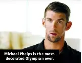  ?? ?? Michael Phelps is the mostdecora­ted Olympian ever.