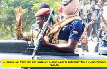  ?? ?? Coup leader Capt Traoré, seen here waving, says elections will not be held until territory is recaptured from the militants.