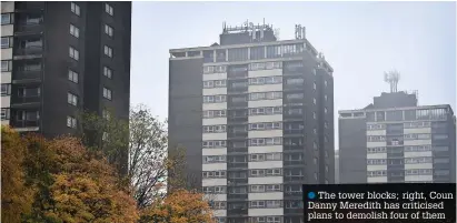  ?? ?? ● The tower blocks; right, Coun Danny Meredith has criticised plans to demolish four of them