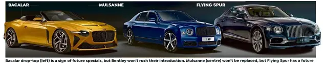  ??  ?? BACALAR
MULSANNE
FLYING SPUR Bacalar drop-top (left) is a sign of future specials, but Bentley won’t rush their introducti­on. Mulsanne (centre) won’t be replaced, but Flying Spur has a future