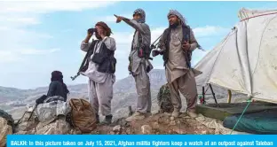  ?? — AFP ?? BALKH: In this picture taken on July 15, 2021, Afghan militia fighters keep a watch at an outpost against Taleban insurgents at Charkint district in Balkh Province.