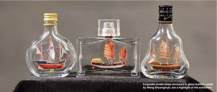  ??  ?? Exquisite model ships enclosed in glass bottles, made by Wang Shuanghuai, are a highlight of the exhibition.