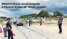  ??  ?? ANGGOTA JPJ buat operasi bersepadu di Kilometer 87 Jalan Miri-Bintulu, semalam.