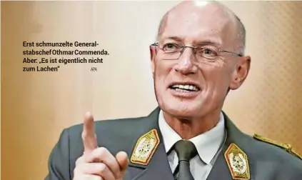  ??  ?? Erst schmunzelt­e Generalsta­bschefothm­arcommenda. Aber: „Es ist eigentlich nicht zum Lachen“APA