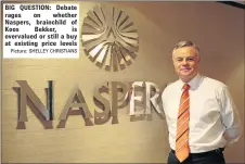  ?? Picture: SHELLEY CHRISTIANS ?? BIG QUESTION: Debate rages on whether Naspers, brainchild of Koos Bekker, is overvalued or still a buy at existing price levels