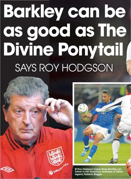  ??  ?? Roy Hodgson hopes Ross Barkley can follow in the illustriou­s footsteps of Italian legend, Roberto Baggio.