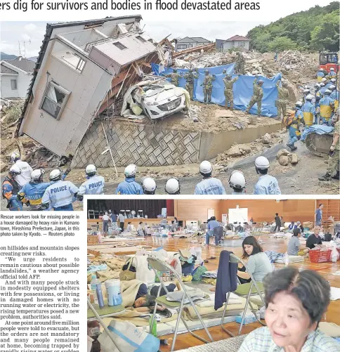  ?? — AFP photo ?? Rescue workers look for missing people in a house damaged by heavy rain in Kumano town, Hiroshima Prefecture, Japan, in this photo taken by Kyodo. — Reuters photo Residents take a rest at an evacuation centre in Kurashiki, Okayama prefecture.