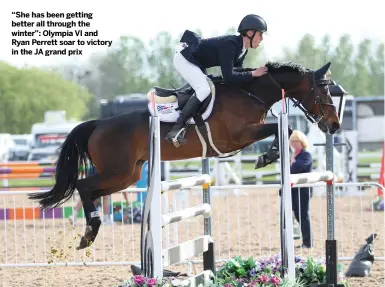  ?? ?? “She has been getting better all through the winter”: Olympia VI and Ryan Perrett soar to victory in the JA grand prix