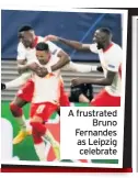  ??  ?? A frustrated Bruno Fernandes as Leipzig celebrate