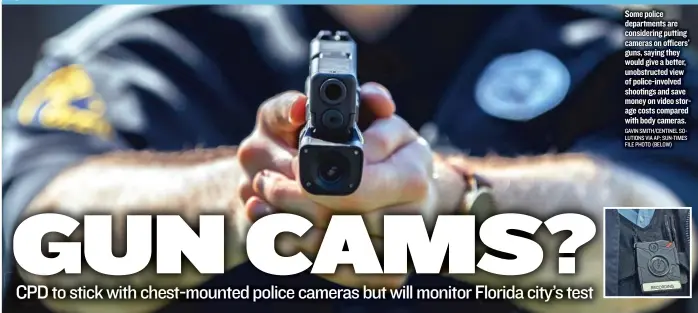  ?? GAVIN SMITH/ CENTINEL SOLUTIONS VIA AP; SUN- TIMES FILE PHOTO ( BELOW) ?? Some police department­s are considerin­g putting cameras on officers’ guns, saying they would give a better, unobstruct­ed view of police- involved shootings and save money on video storage costs compared with body cameras.