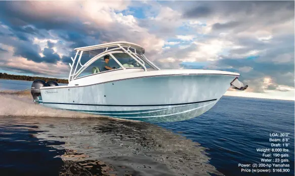  ??  ?? LOA: 30’0” Beam: 8’8” Draft: 1’8” Weight: 8,000 lbs. Fuel: 190 gals. Water : 23 gals. Power: (2) 200-hp Yamahas Price (w/power): $168,900