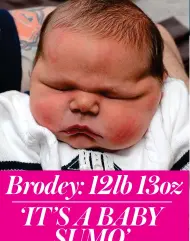  ?? ?? Brodey: 12lb 13oz ‘IT’S A BABY SUMO’