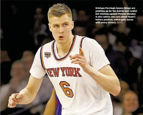  ?? GETTY ?? Kristaps Porzingis knows things are pointing up for the Knicks (not really) but winning against Pistons Monday is nice unless you care about team’s lottery position, which gets worse with every victory.