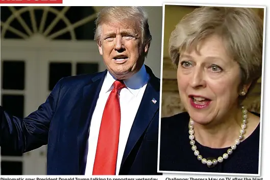  ??  ?? Diplomatic row: President Donald Trump talking to reporters yesterday Challenge: Theresa May on TV after the blast