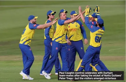  ??  ?? Paul Coughin (centre) celebrates with Durham team-mates after taking the wicket of Notts Outlaws’ Peter Trego - but the visitors emerged victorious
