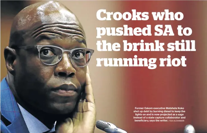  ?? / ESA ALEXANDER ?? Former Eskom executive Matshela Koko shot up debt by burning diesel to keep the lights on and is now projected as a sage instead of a state capture collaborat­or and beneficiar­y, says the writer.