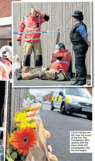  ??  ?? Floral tributes are left near the scene of the fire. Top: Firefighte­rs after dealing with the blaze while, left, investigat­ion into the fire begins