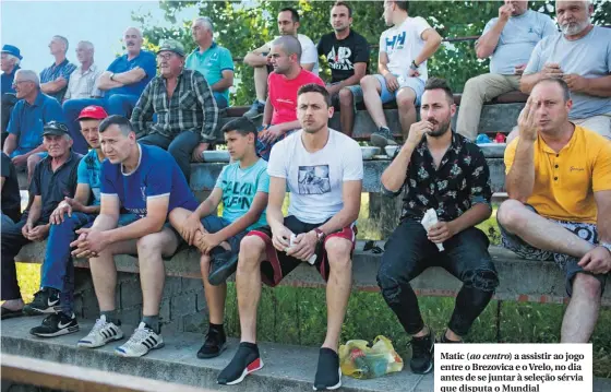  ??  ?? Matic (ao centro) a assistir ao jogo entre o Brezovica e o Vrelo, no dia antes de se juntar à seleção sérvia que disputa o Mundial