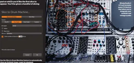  ??  ?? Use the Slice to Drum Machine feature to automatica­lly chop up rhythmic loops, ready for playback Bitwig Studio 2 8-Track includes many CV devices that allow you to integrate your modular and vintage synths