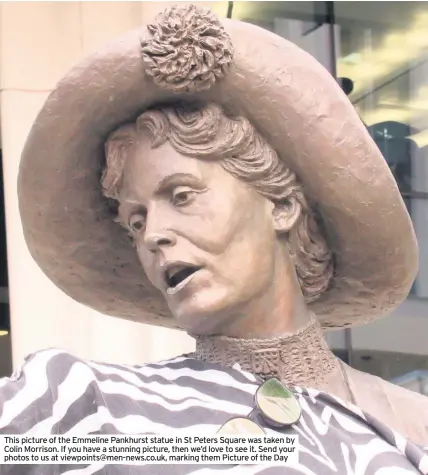  ??  ?? This picture of the Emmeline Pankhurst statue in St Peters Square was taken by Colin Morrison. If you have a stunning picture, then we’d love to see it. Send your photos to us at viewpoints@men-news.co.uk, marking them Picture of the Day