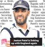  ??  ?? > Jeetan Patel is linking up with England again