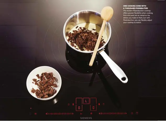  ??  ?? ONE COOKING ZONE WITH A THOUSAND POSSIBILIT­IES The modern FlexInduct­ion cooktop offers greater flexibilit­y when cooking. Pots and pans are as varied as the dishes you make in them, but with FlexInduct­ion, you can flexibly adjust your cooktop to match.