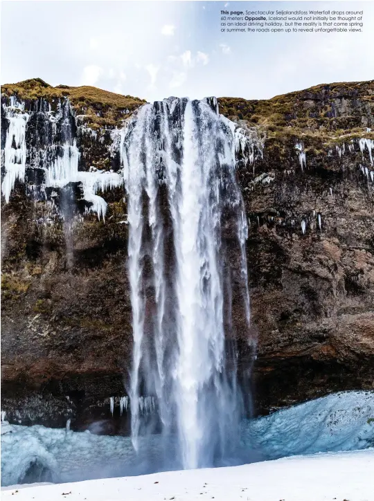  ??  ?? This page, Spectacula­r Seljalands­foss Waterfall drops around 60 meters Opposite, Iceland would not initially be thought of as an ideal driving holiday, but the reality is that come spring or summer, the roads open up to reveal unforgetta­ble views.