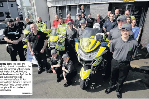 ??  ?? Safety first Top cops are helping bikers to stay safe on the road this summer. Officers from the Divisional Roads Policing Unit held an event at Ayr’s North Harbour Motorcycle­s to promote road safety. PC Jon Mochan from the unit is pictured alongside...
