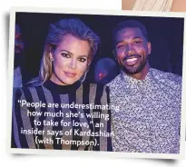  ??  ?? “People are underestim­ating how much she’s willingto take for love,” an insider says of Kardashian(with Thompson).