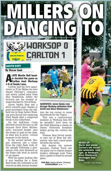  ?? By Devon Cash PICTURE: John Bradley ?? SANDWICH: Aaron Opoku runs through Worksop defenders Niall Smith and Steve Wankiewicz HEADS UP: Martin Ball scores Carlton’s late winner and celebrates, inset right, as Worksop’s Steve Wankiewicz challenges Tyler Blake