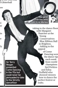  ??  ?? Sir Terry Wogan presented Come Dancing in the 70s but could never be persuaded to take to the Strictly dancefloor
Margaret Thatcher with Eric Morley
