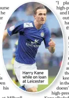  ??  ?? Harry Kane while on loan at Leicester