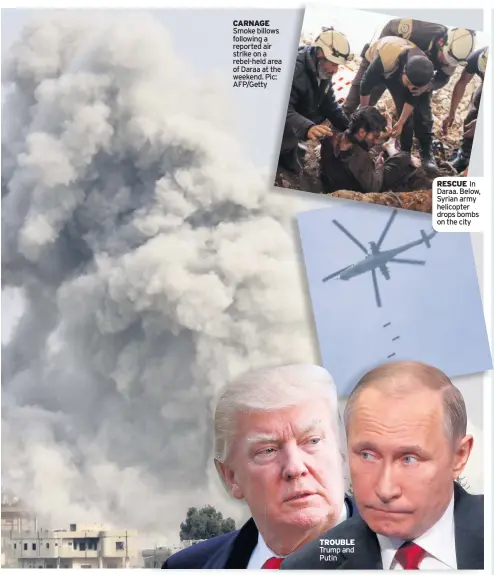  ??  ?? CARNAGE Smoke billows following a reported air strike on a rebel-held area of Daraa at the weekend. Pic: AFP/Getty TROUBLE Trump and Putin RESCUE In Daraa. Below, Syrian army helicopter drops bombs on the city