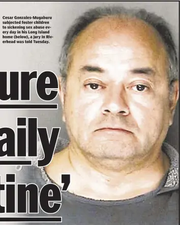  ??  ?? Cesar Gonzales-Mugaburu subjected foster children to sickening sex abuse every day in his Long Island home (below), a jury in Riverhead was told Tuesday.