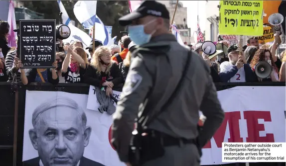  ??  ?? Protesters gather outside court as Benjamin Netanyahu’s motorcade arrives for the resumption of his corruption trial