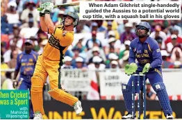  ??  ?? When Adam Gilchrist single-handedly guided the Aussies to a potential world cup title, with a squash ball in his gloves