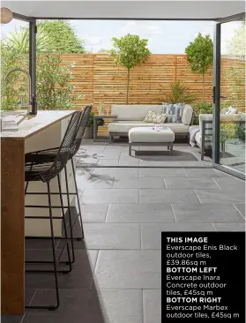  ??  ?? THIS IMAGE
Everscape Enis Black outdoor tiles, £39.86sq m
BOTTOM LEFT
Everscape Inara Concrete outdoor tiles, £45sq m
BOTTOM RIGHT
Everscape Marbex outdoor tiles, £45sq m