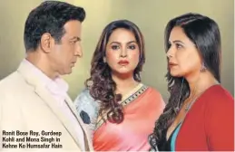  ?? PHOTO: HTCS ?? Ronit Bose Roy, Gurdeep Kohli and Mona Singh in Kehne Ko Humsafar Hain