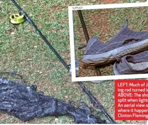  ?? SUPPLIED ?? LEFT: Much of Jaco’s graphite fishing rod turned into a blob of fibres. ABOVE: The shoes he was wearing split when lightning struck. RIGHT: An aerial view of the campsite where it happened, taken from Clinton Fleming’s drone.