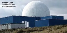  ?? ?? PUTIN LINK Sizewell B uses Russian uranium