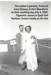  ??  ?? The author’s parents, Fred and Irene Stacey, in Port Blandford, on their wedding day July 4, 1950. Opposite: sunset in Quidi Vidi Harbour, known locally as the Gut