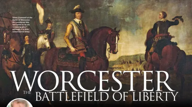  ??  ?? Oliver Cromwell at the Battle of Worcester. He considered this last battle to be his “crowning glory”, although it is littlereme­mbered today