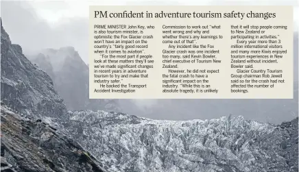  ??  ?? PRIME MINISTER John Key, who is also tourism minister, is optimistic the Fox Glacier crash won’t have an impact on the country’s ‘‘fairly good record when it comes to aviation’’.
‘‘For the most part if people look at these matters they’ll see we’ve...