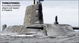  ??  ?? THREATENED: A nuclear-powered attack sub based in Faslane