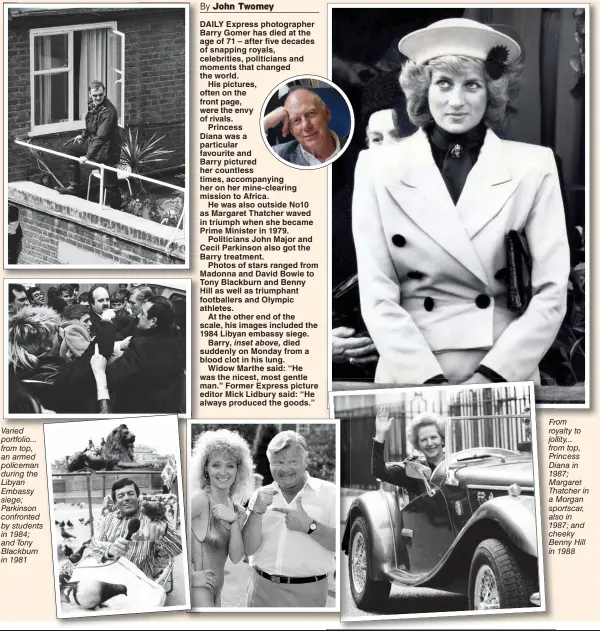  ??  ?? Varied portfolio... from top, an armed policeman during the Libyan Embassy siege; Parkinson confronted by students in 1984; and Tony Blackburn in 1981
From royalty to jollity... from top, Princess Diana in 1987; Margaret Thatcher in a Morgan sportscar, also in 1987; and cheeky Benny Hill in 1988